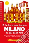 È facile vivere bene a Milano se sai cosa fare. Luoghi inaspettati ed esperienze uniche che solo a Milano si possono fare libro di Cassani Francesca