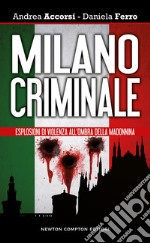 Milano criminale. Esplosioni di violenza all'ombra della Madonnina libro