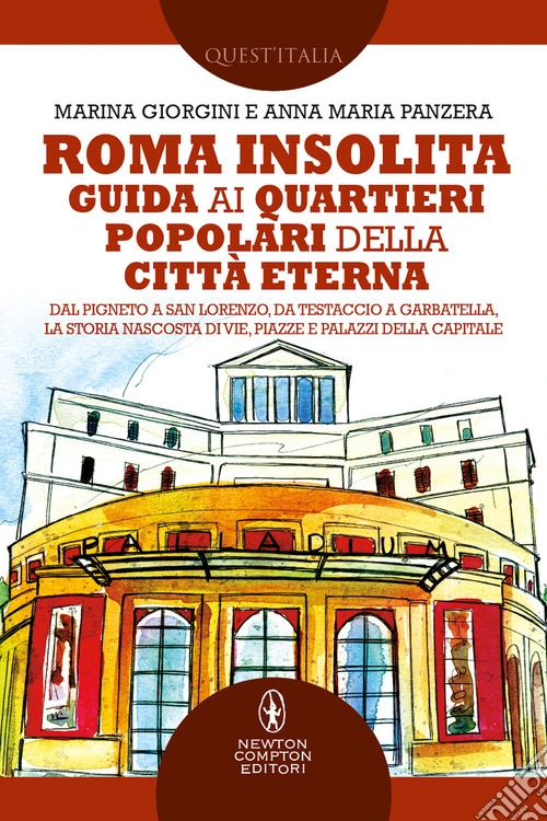 Roma insolita. Guida ai quartieri popolari della Città Eterna. Dal Pigneto a San Lorenzo, da Testaccio a Garbatella, la storia nascosta di vie, piazze e palazzi della Capitale