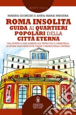 Roma insolita. Guida ai quartieri popolari della Città Eterna. Dal Pigneto a San Lorenzo, da Testaccio a Garbatella, la storia nascosta di vie, piazze e palazzi della Capitale libro