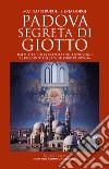 Padova segreta di Giotto. Dai misteri della Cappella degli Scrovegni al racconto dell'età dell'oro padovana libro