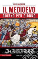 Il Medioevo giorno per giorno. Storie e segreti per conoscere da vicino la vita di agricoltori, mercanti, soldati e sacerdoti della cosiddetta «epoca di mezzo» libro