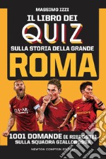 Il libro dei quiz sulla storia della grande Roma. 1001 domande (e risposte) sulla squadra giallorossa libro