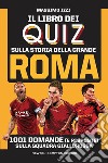 Il libro dei quiz sulla storia della grande Roma. 1001 domande (e risposte) sulla squadra giallorossa libro di Izzi Massimo