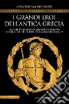 I grandi eroi dell'antica Grecia. Da Achille ad Aiace, da Minosse ad Atalanta: le figure epiche e mitiche della cultura ellenica libro di Montesanti Antonio