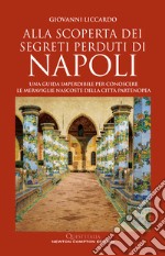 Alla scoperta dei segreti perduti di Napoli. Una guida imperdibile per conoscere le meraviglie nascoste della città partenopea libro