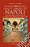 Alla scoperta dei segreti perduti di Napoli. Una guida imperdibile per conoscere le meraviglie nascoste della città partenopea libro di Liccardo Giovanni