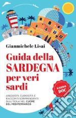 Guida della Sardegna per veri sardi. Aneddoti, curiosità e racconti sorprendenti sull'isola nel cuore del Mediterraneo libro