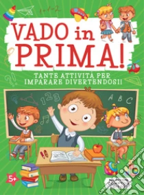 Vado in prima! Tante attivit� per imparare divertendosi! Ediz. illustrata