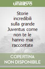 Storie incredibili sulla grande Juventus come non te le hanno mai raccontate libro