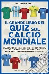 Il grande libro dei quiz sul calcio mondiale. Dalle statistiche delle competizioni internazionali agli aneddoti su squadre e calciatori: una sfida avvincente per ogni vero calciofilo! libro