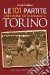 Le 101 partite che hanno fatto grande il Torino libro di Ossola Franco