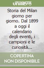 Storia del Milan giorno per giorno. Dal 1899 a oggi il calendario degli eventi, i campioni e le curiosità della leggenda rossonera libro