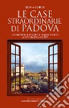 Le case straordinarie di Padova. I segreti dei luoghi che hanno fatto la storia della città libro di Gorgi Silvia