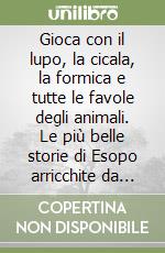 Gioca con il lupo, la cicala, la formica e tutte le favole degli animali. Le più belle storie di Esopo arricchite da giochi e indovinelli inediti per te e per il tuo bambino libro