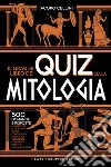 Il grande libro dei quiz sulla mitologia. 500 domande e risposte per mettere alla prova la tua conoscenza su dèi, eroi e leggende dell'antica Grecia e dell'antica Roma libro