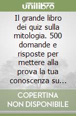 Il grande libro dei quiz sulla mitologia. 500 domande e risposte per mettere alla prova la tua conoscenza su dèi, eroi e leggende dell'antica Grecia e dell'antica Roma libro