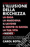 L'illusione della ricchezza. La casa, la macchina, il lavoro, il conto in banca, la tua vita = niente libro di Roth Carol