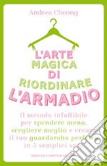 L'arte magica di riordinare l'armadio. Il metodo infallibile per spendere meno, scegliere meglio e creare il tuo guardaroba perfetto in 5 semplici step libro