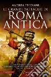 Le grandi battaglie di Roma antica. I combattimenti e gli scontri che hanno avuto per protagonista la Città Eterna libro