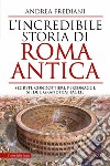 L'incredibile storia di Roma antica. Segreti, condottieri, personaggi, sfide e grandi battaglie libro di Frediani Andrea