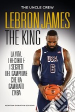 LeBron James. The king. La vita, i record e i segreti del campione che ha cambiato l'NBA libro