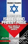 Il conflitto israeliano-palestinese. Alle origini di una guerra infinita. Dalla nascita dello stato di Israele alla guerra del Kippur, dalla prima Intifada alle stragi di Hamas libro