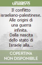 Il conflitto israeliano-palestinese. Alle origini di una guerra infinita. Dalla nascita dello stato di Israele alla guerra del Kippur, dalla prima Intifada alle stragi di Hamas libro