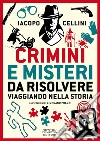 Crimini e misteri da risolvere viaggiando nella storia libro di Cellini Iacopo