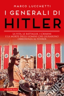 I generali di Hitler. La vita, le battaglie, i crimini e la morte degli uomini che giurarono obbedienza al F�hrer