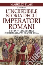 L'incredibile storia degli imperatori romani. I ritratti degli uomini che hanno fatto grande Roma libro