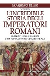 L'incredibile storia degli imperatori romani. I ritratti degli uomini che hanno fatto grande Roma libro di Blasi Massimo