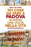 101 cose da fare a Padova almeno una volta nella vita libro