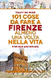 101 cose da fare a Firenze almeno una volta nella vita libro di Rossi Valentina