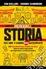 Fatti incredibili della storia che non ti hanno mai raccontato. Dall'incendio di Roma al codice Da Vinci: tutta la verità sugli eventi più importanti e curiosi di sempre libro