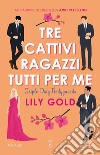 Tre cattivi ragazzi tutti per me libro di Gold Lily