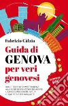 Guida di Genova per veri genovesi. Dalle torri di Sampierdarena alle case di Tabucchi e De André: il capoluogo ligure svela le sue perle più nascoste libro