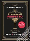 Il cocktail perfetto. L'arte di bere. Dalla A allo Spritz libro