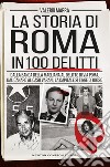 La storia di Roma in 100 delitti. Dalla banda della Magliana al delitto di via Poma, dal Canaro al caso Varani, la capitale si tinge di rosso libro di Marra Valerio