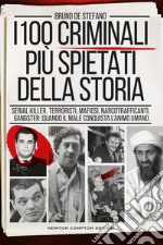 I 100 criminali più spietati della storia. Serial killer, terroristi, mafiosi, narcotrafficanti, gangster: quando il male conquista l'animo umano libro