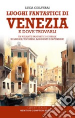 Luoghi fantastici di Venezia e dove trovarli. Un atlante fantastico e reale di luoghi, toponimi, racconti e invenzioni