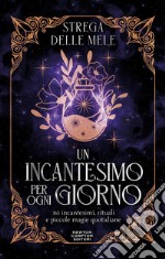 Un incantesimo per ogni giorno. 365 incantesimi, rituali e piccole magie quotidiane libro