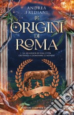 Le origini di Roma. La leggenda di una città destinata a dominare il mondo libro