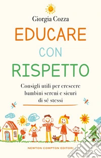 Educare con rispetto. Consigli utili per crescere bambini sereni e sicuri di sé stessi