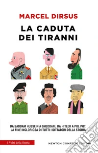 La caduta dei tiranni. Da Saddam Hussein a Gheddafi, da Hitler a Pol Pot, la fine ingloriosa di tutti i dittatori della storia libro