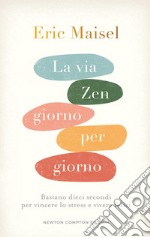 La via zen giorno per giorno. Bastano dieci secondi per vincere lo stress e vivere felici libro