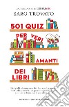 501 quiz per veri amanti dei libri. Dai gialli al romance, dal fantasy alla poesia: metti alla prova la tua passione per la lettura con tante domande e test divertenti! libro di Trovato Saro