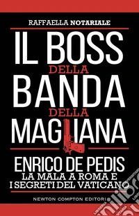 Il boss della banda della Magliana. Enrico De Pedis, la mala a Roma e i segreti del Vaticano