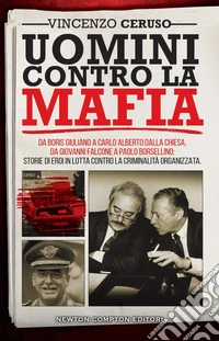 Uomini contro la mafia. Da Boris Giuliano a Carlo Alberto Dalla Chiesa, da Giovanni Falcone a Paolo Borsellino: storie di eroi in lotta contro la criminalità organizzata libro