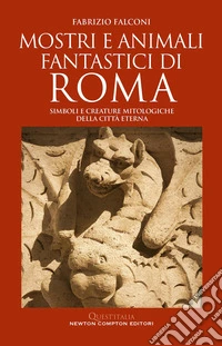 Mostri e animali fantastici di Roma. Simboli e creature mitologiche della città eterna libro